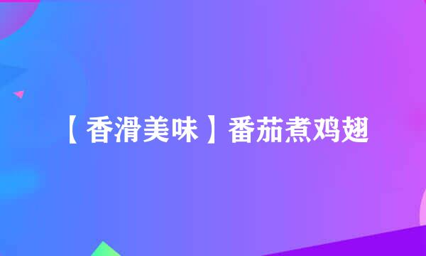 【香滑美味】番茄煮鸡翅