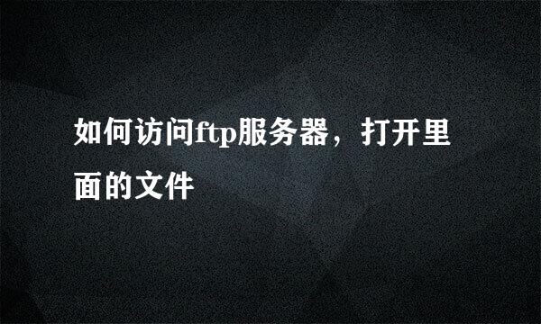 如何访问ftp服务器，打开里面的文件