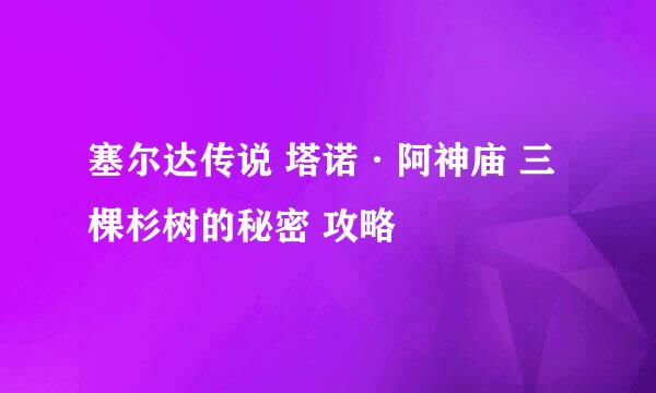 塞尔达传说 塔诺·阿神庙 三棵杉树的秘密 攻略