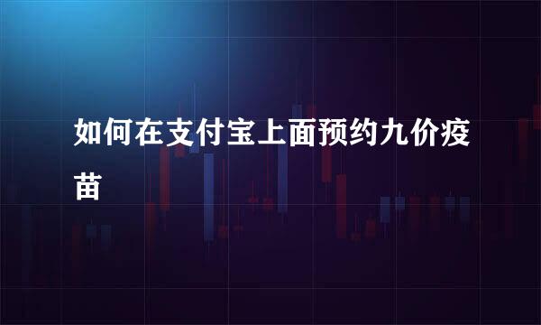 如何在支付宝上面预约九价疫苗