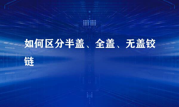 如何区分半盖、全盖、无盖铰链