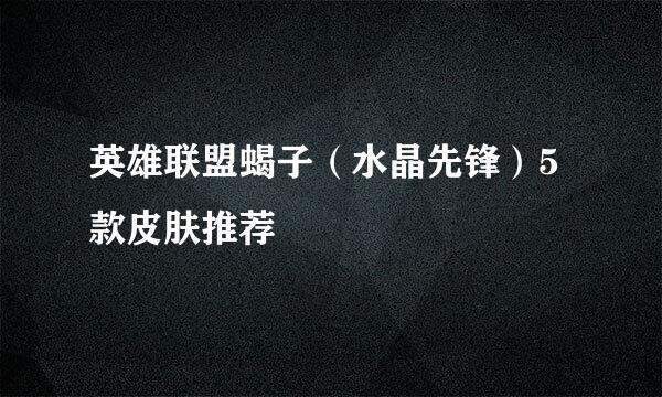 英雄联盟蝎子（水晶先锋）5款皮肤推荐