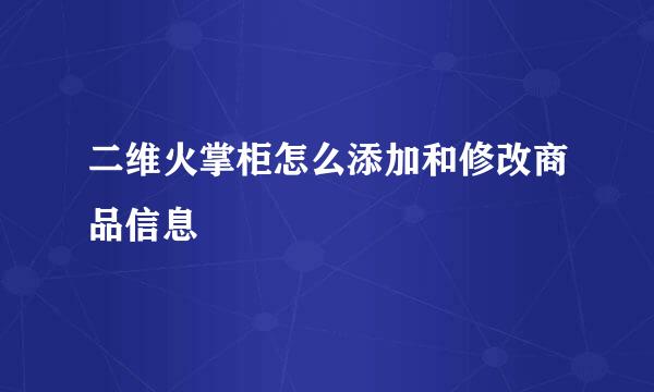 二维火掌柜怎么添加和修改商品信息