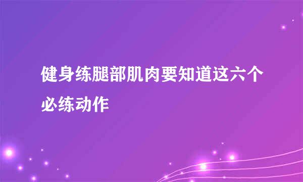 健身练腿部肌肉要知道这六个必练动作