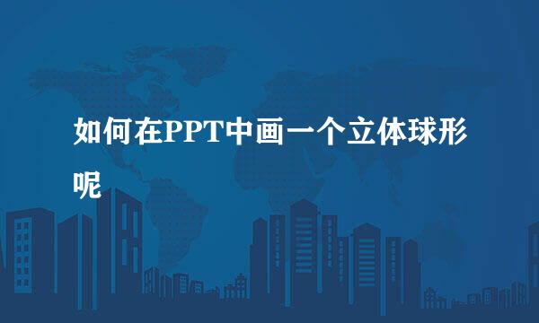 如何在PPT中画一个立体球形呢
