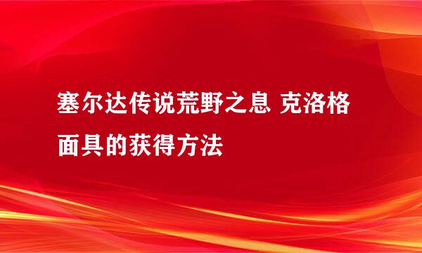 塞尔达传说荒野之息 克洛格面具的获得方法