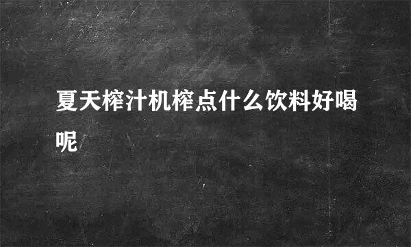 夏天榨汁机榨点什么饮料好喝呢