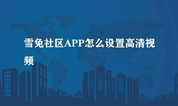 雪兔社区APP怎么设置高清视频
