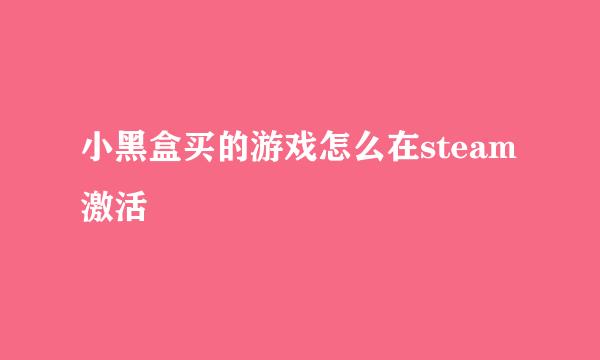 小黑盒买的游戏怎么在steam激活