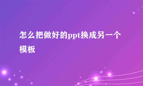 怎么把做好的ppt换成另一个模板