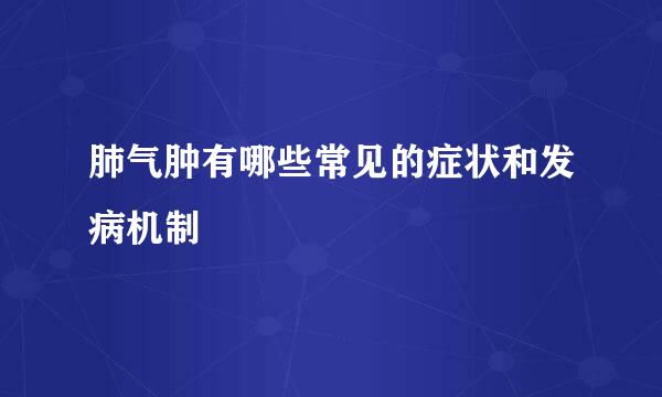 肺气肿有哪些常见的症状和发病机制