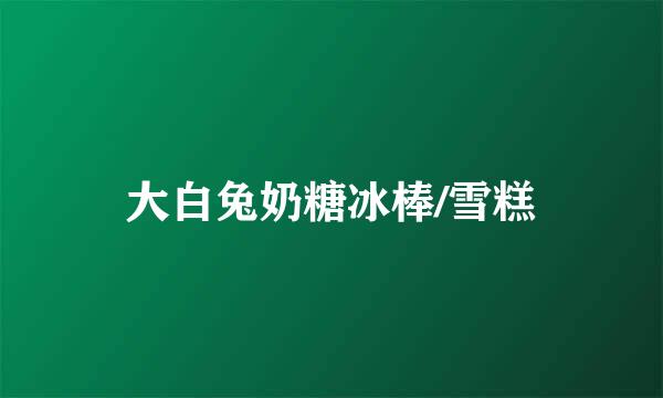 大白兔奶糖冰棒/雪糕