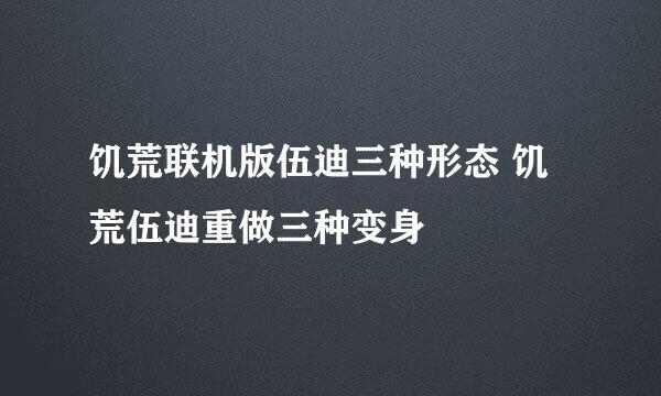 饥荒联机版伍迪三种形态 饥荒伍迪重做三种变身