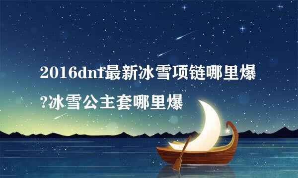 2016dnf最新冰雪项链哪里爆?冰雪公主套哪里爆