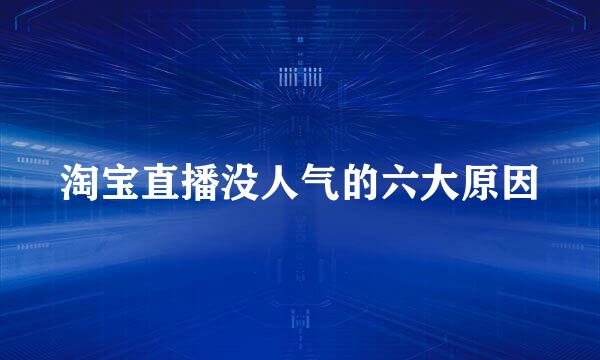 淘宝直播没人气的六大原因