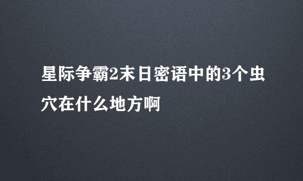 星际争霸2末日密语中的3个虫穴在什么地方啊