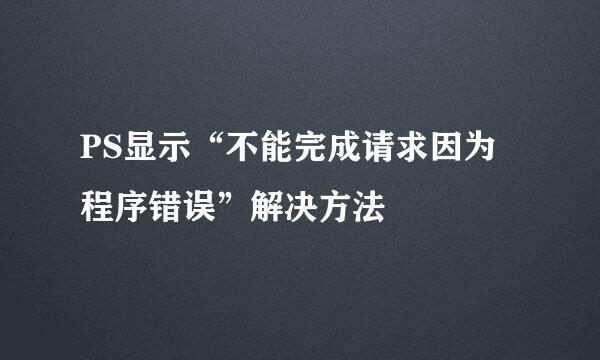 PS显示“不能完成请求因为程序错误”解决方法
