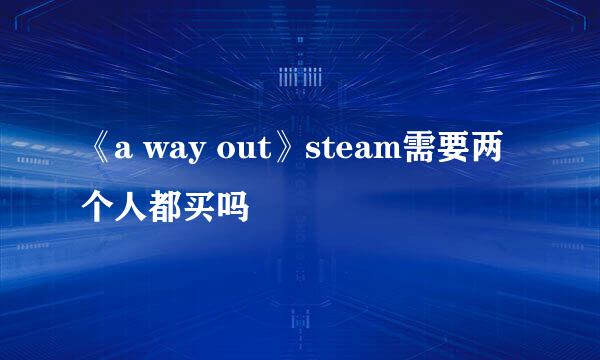《a way out》steam需要两个人都买吗