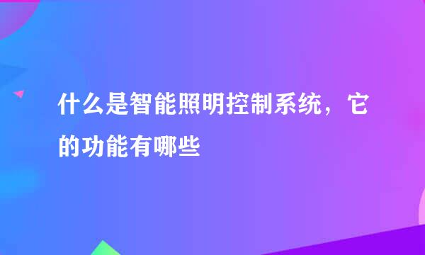 什么是智能照明控制系统，它的功能有哪些