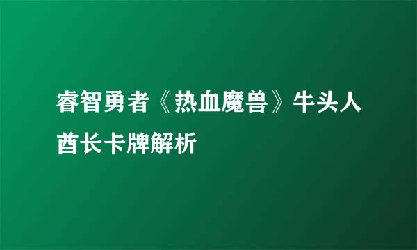 睿智勇者《热血魔兽》牛头人酋长卡牌解析