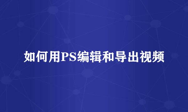 如何用PS编辑和导出视频