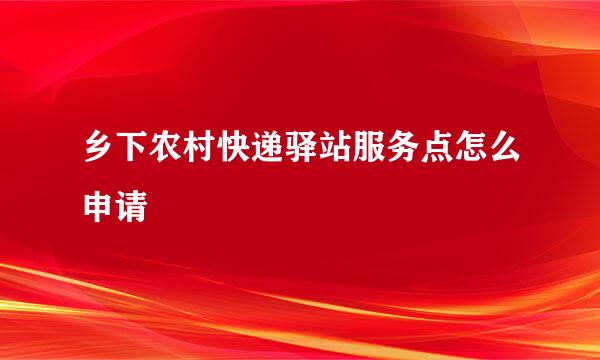 乡下农村快递驿站服务点怎么申请
