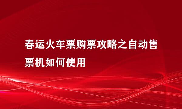 春运火车票购票攻略之自动售票机如何使用