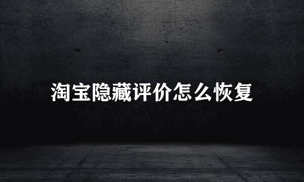 淘宝隐藏评价怎么恢复