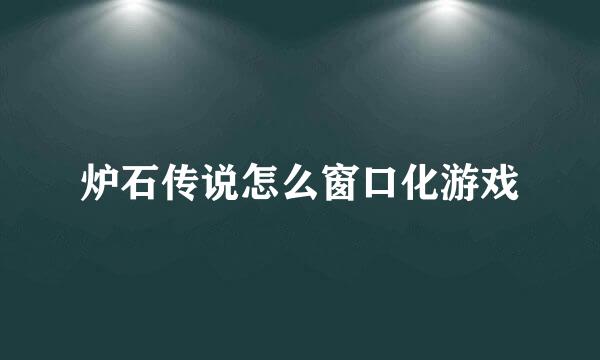 炉石传说怎么窗口化游戏