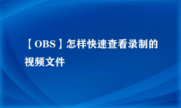 【OBS】怎样快速查看录制的视频文件