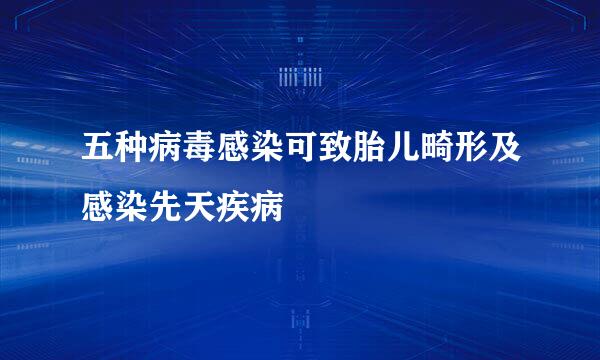 五种病毒感染可致胎儿畸形及感染先天疾病