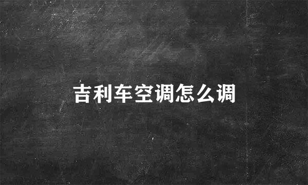 吉利车空调怎么调