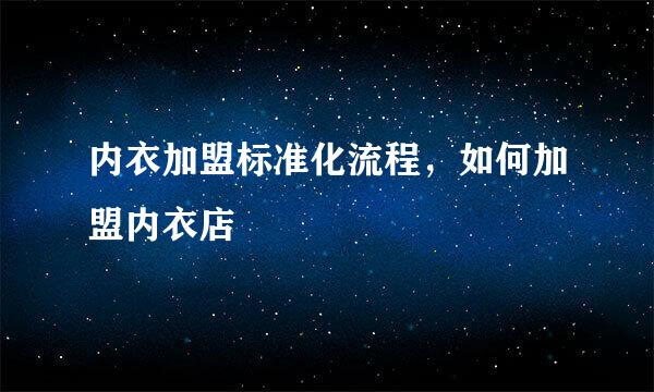 内衣加盟标准化流程，如何加盟内衣店