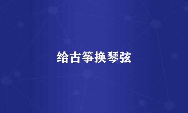 给古筝换琴弦