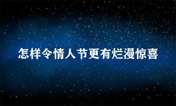 怎样令情人节更有烂漫惊喜