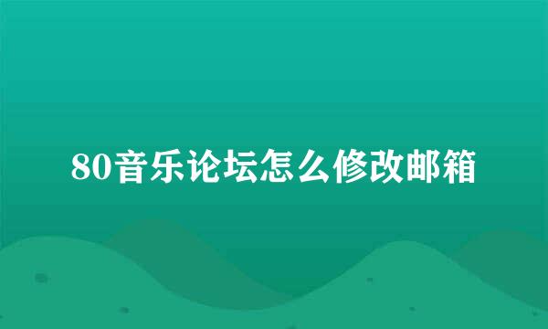 80音乐论坛怎么修改邮箱