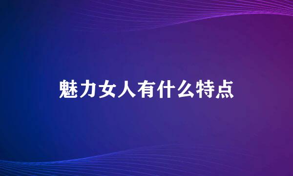 魅力女人有什么特点