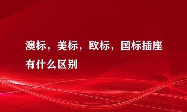 澳标，美标，欧标，国标插座有什么区别