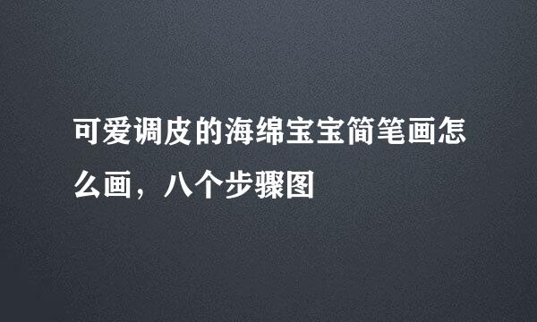 可爱调皮的海绵宝宝简笔画怎么画，八个步骤图