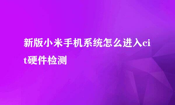 新版小米手机系统怎么进入cit硬件检测