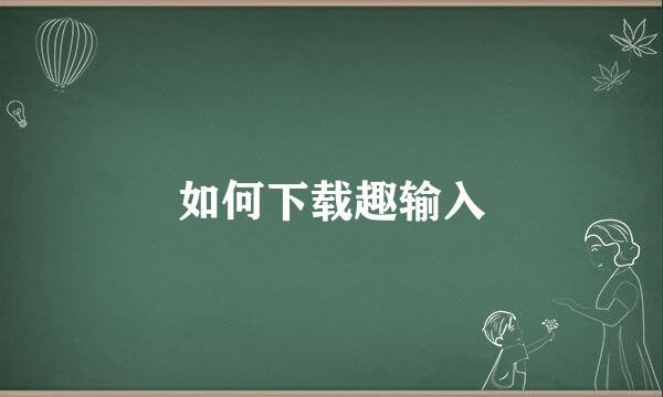 如何下载趣输入
