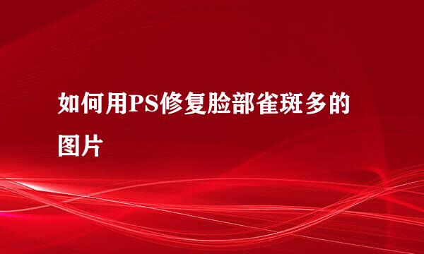 如何用PS修复脸部雀斑多的图片
