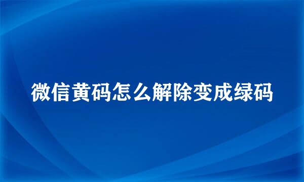 微信黄码怎么解除变成绿码