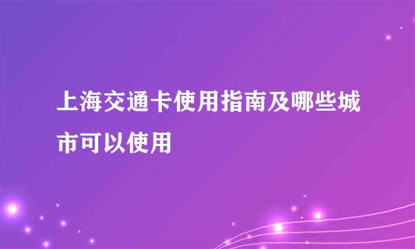 上海交通卡使用指南及哪些城市可以使用