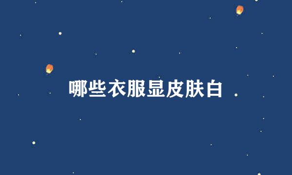 哪些衣服显皮肤白