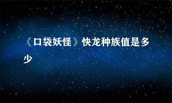 《口袋妖怪》快龙种族值是多少