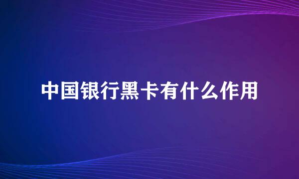 中国银行黑卡有什么作用