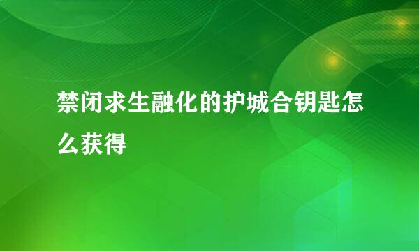 禁闭求生融化的护城合钥匙怎么获得