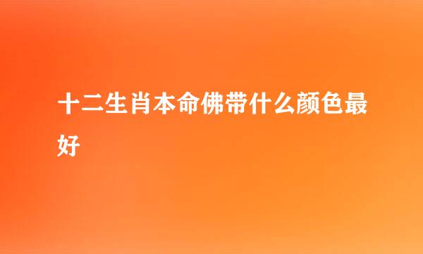 十二生肖本命佛带什么颜色最好