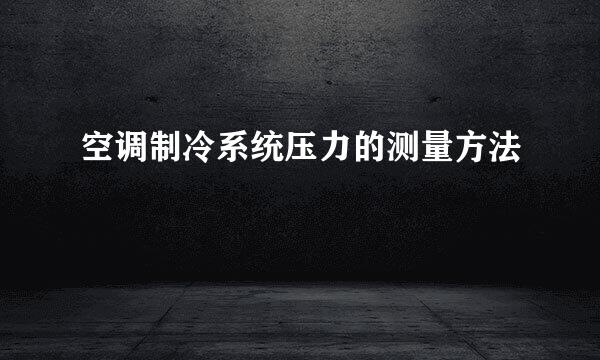 空调制冷系统压力的测量方法